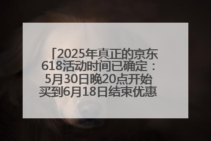 2025年真正的京东618活动时间已确定：5月30日晚20点开始买到6月18日结束优惠力度最大最便宜！